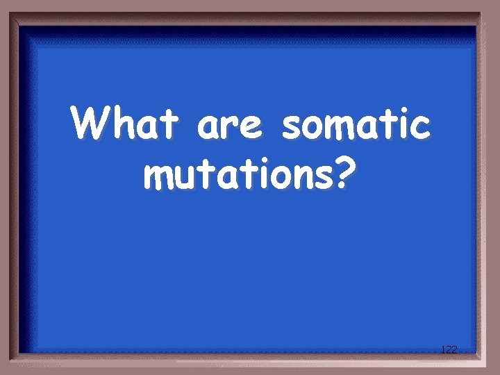 What are somatic mutations? 122 