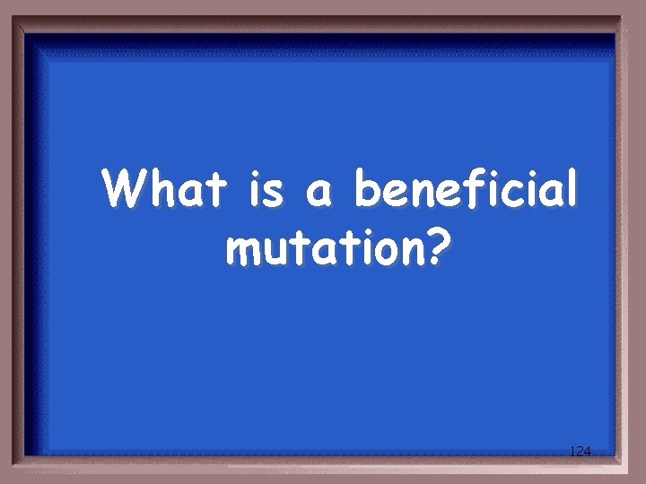 What is a beneficial mutation? 124 