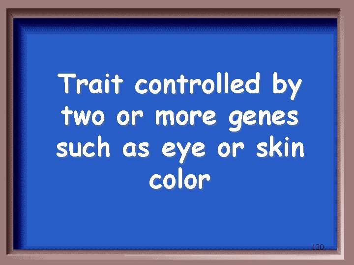 Trait controlled by two or more genes such as eye or skin color 130