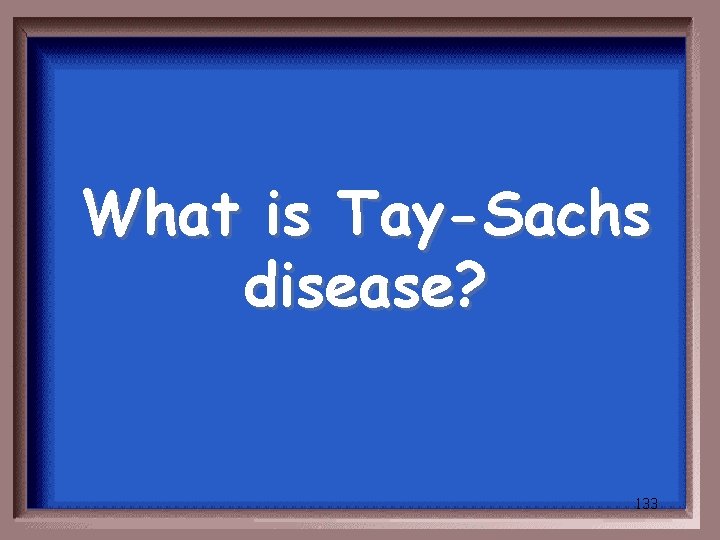 What is Tay-Sachs disease? 133 