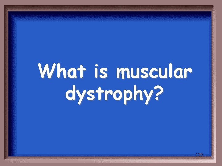 What is muscular dystrophy? 135 