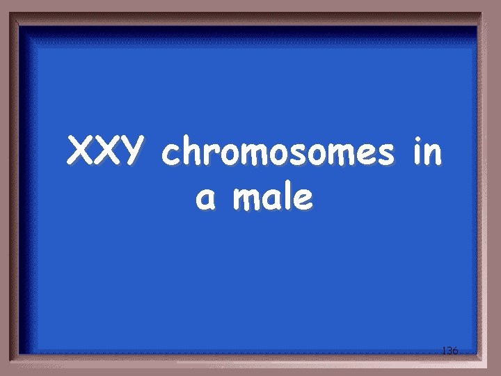 XXY chromosomes in a male 136 