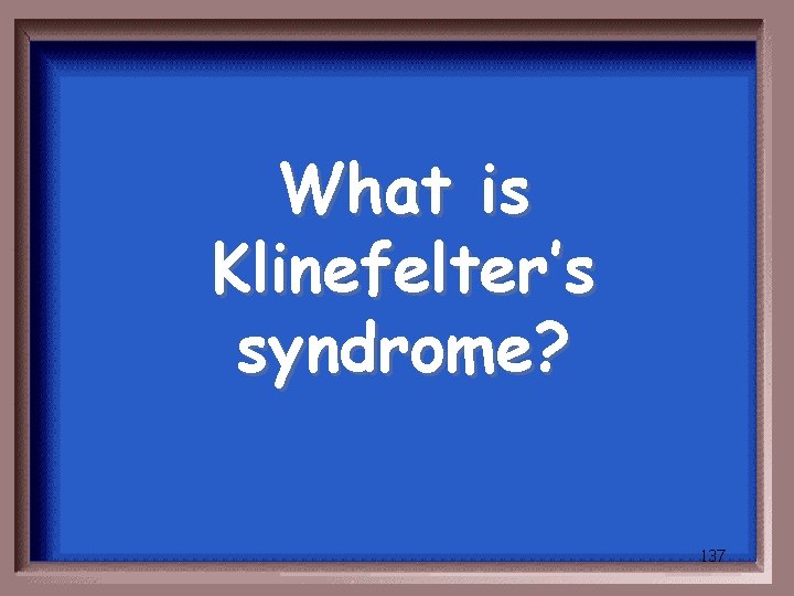 What is Klinefelter’s syndrome? 137 