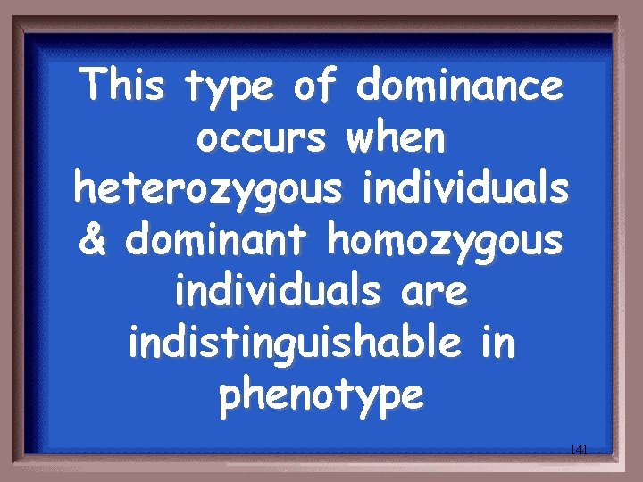 This type of dominance occurs when heterozygous individuals & dominant homozygous individuals are indistinguishable
