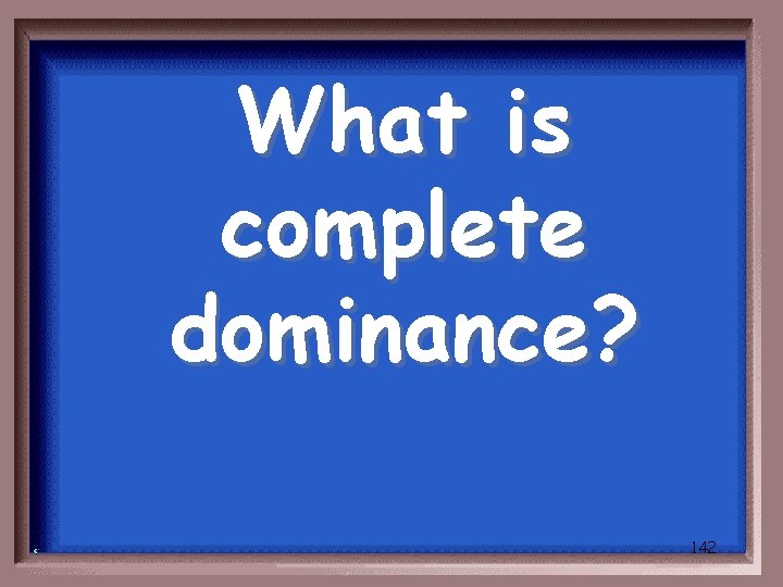 What is complete dominance? 142 