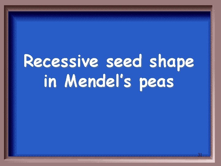 Recessive seed shape in Mendel’s peas 31 