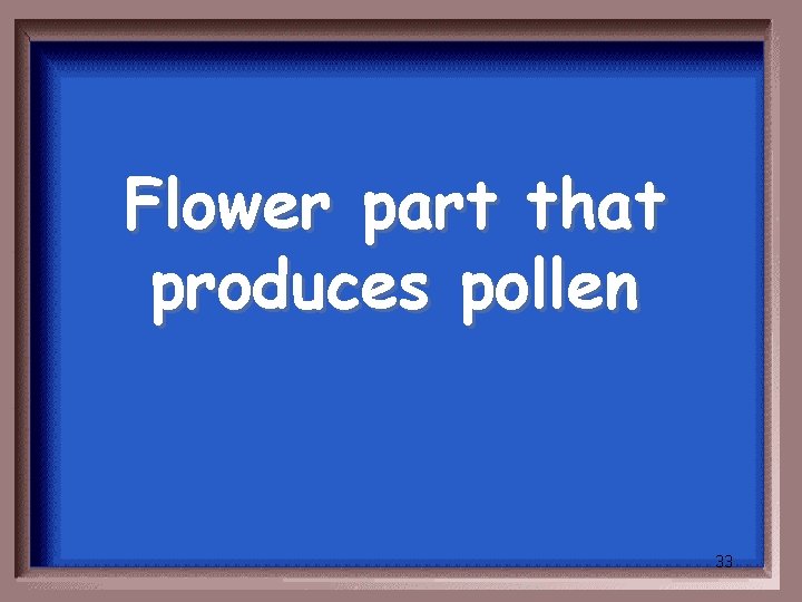 Flower part that produces pollen 33 