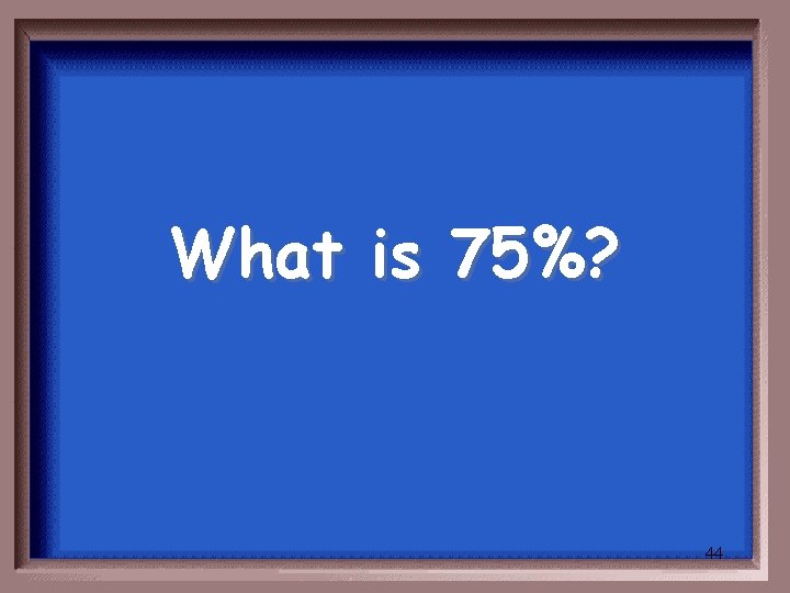 What is 75%? 44 