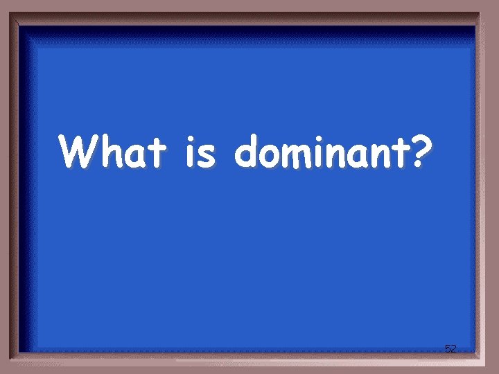 What is dominant? 52 