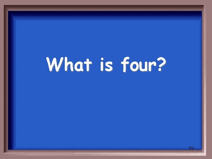What is four? 59 