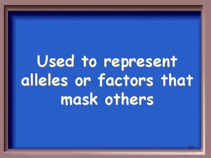 Used to represent alleles or factors that mask others 60 