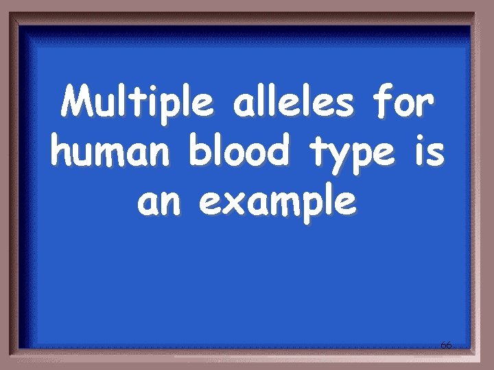 Multiple alleles for human blood type is an example 66 