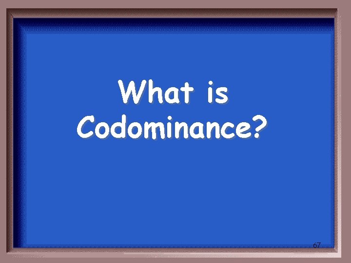 What is Codominance? 67 
