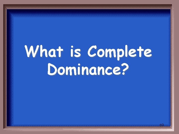 What is Complete Dominance? 69 