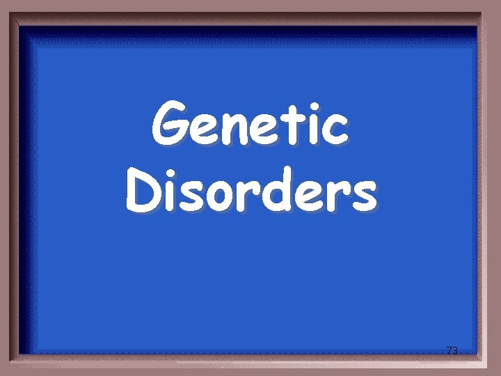Genetic Disorders 73 