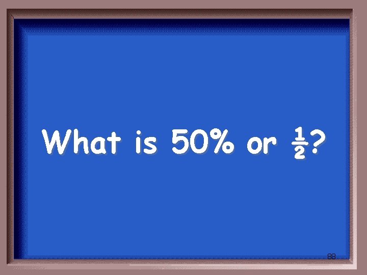 What is 50% or ½? 88 
