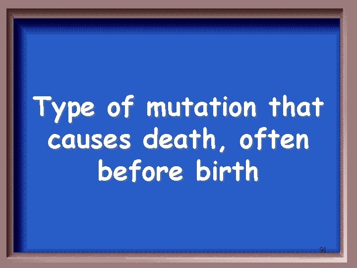 Type of mutation that causes death, often before birth 91 