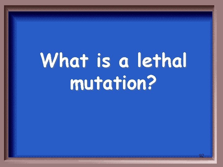 What is a lethal mutation? 92 