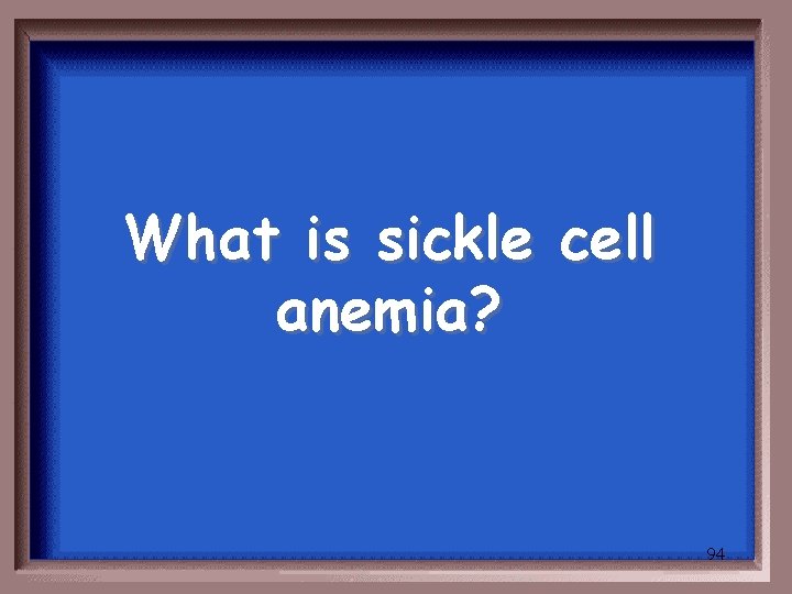 What is sickle cell anemia? 94 