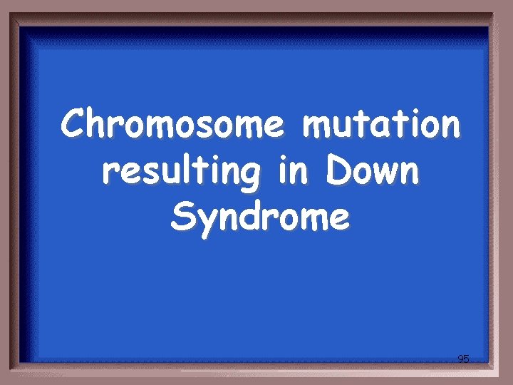 Chromosome mutation resulting in Down Syndrome 95 