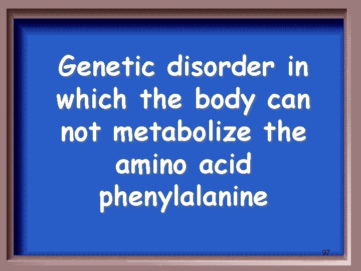 Genetic disorder in which the body can not metabolize the amino acid phenylalanine 97