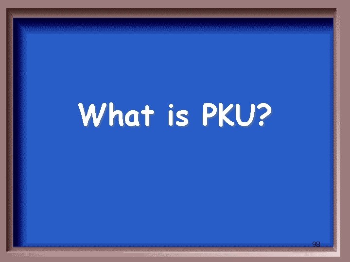 What is PKU? 98 