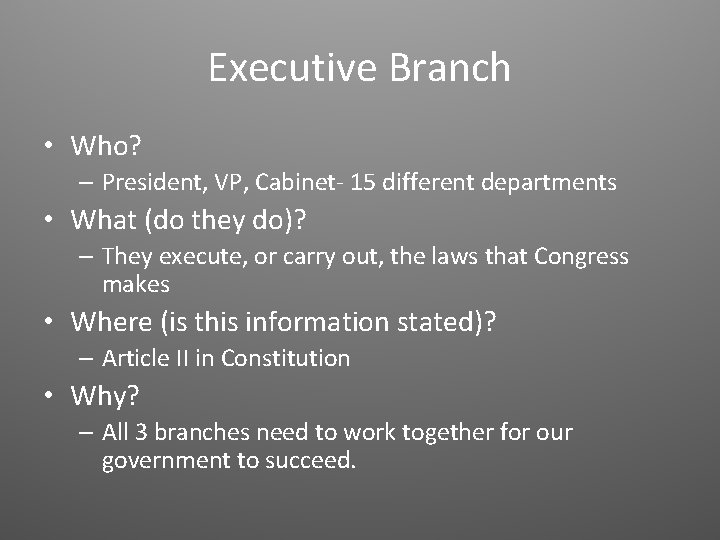 Executive Branch • Who? – President, VP, Cabinet- 15 different departments • What (do
