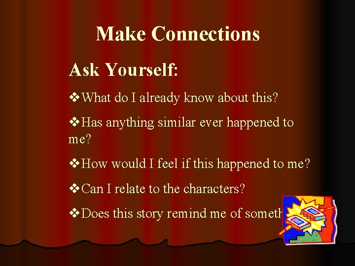 Make Connections Ask Yourself: v. What do I already know about this? v. Has