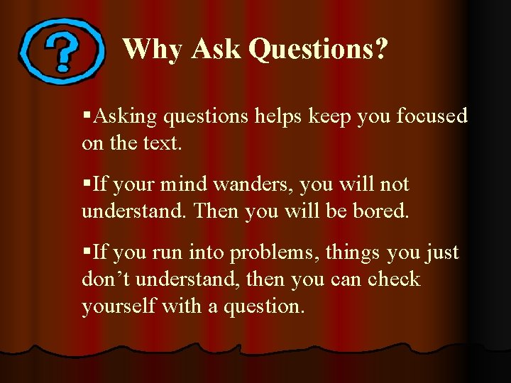 Why Ask Questions? §Asking questions helps keep you focused on the text. §If your