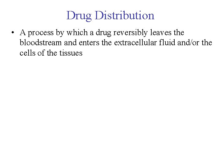 Drug Distribution • A process by which a drug reversibly leaves the bloodstream and