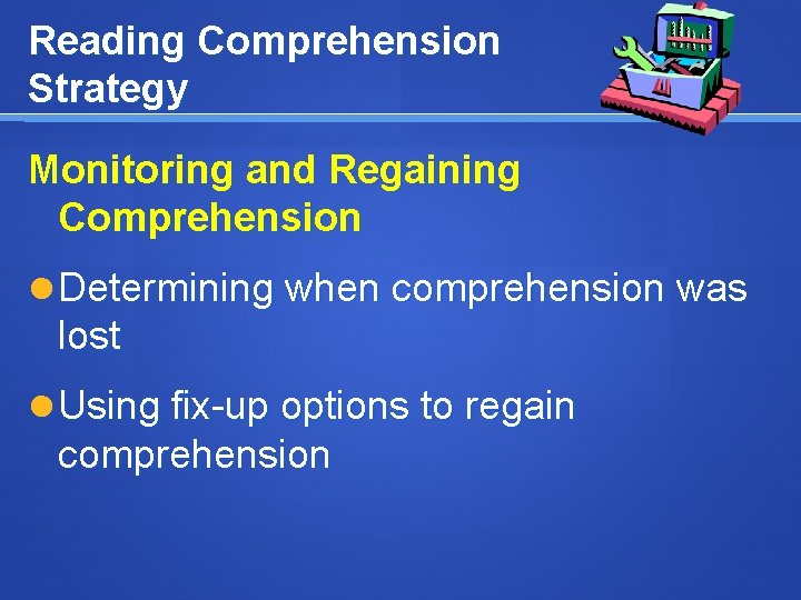 Reading Comprehension Strategy Monitoring and Regaining Comprehension Determining when comprehension was lost Using fix-up