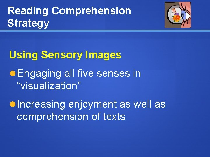 Reading Comprehension Strategy Using Sensory Images Engaging all five senses in “visualization” Increasing enjoyment