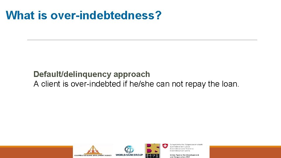 What is over-indebtedness? Default/delinquency approach A client is over-indebted if he/she can not repay