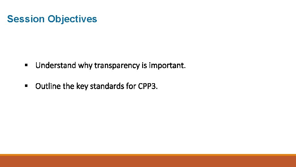 Session Objectives § Understand why transparency is important. § Outline the key standards for