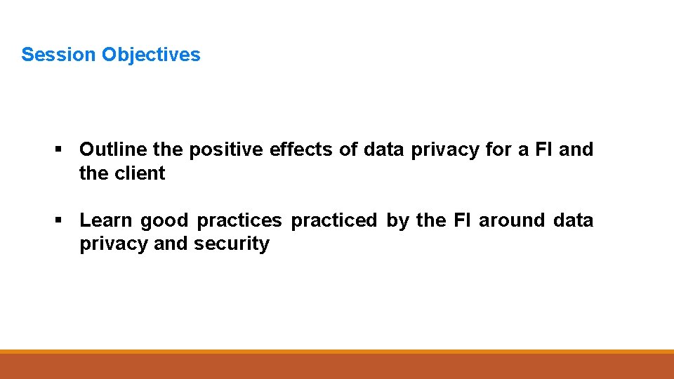 Session Objectives § Outline the positive effects of data privacy for a FI and