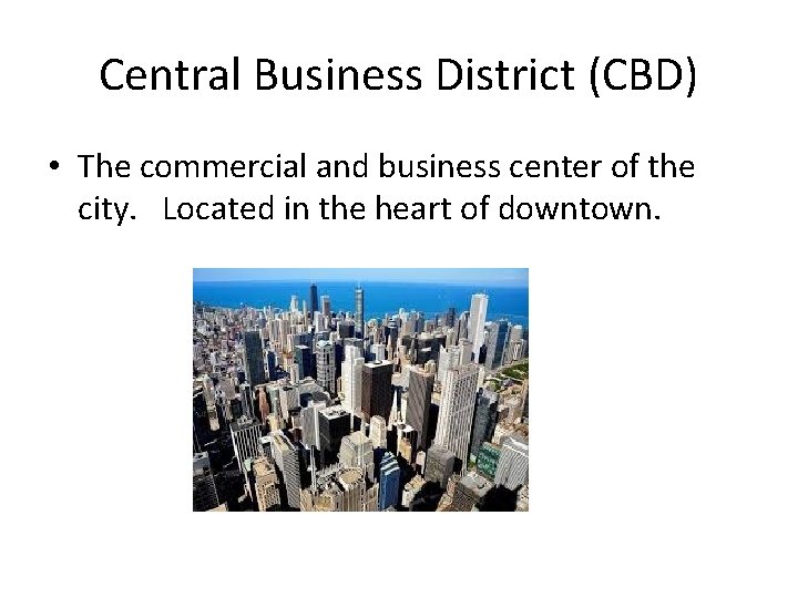 Central Business District (CBD) • The commercial and business center of the city. Located