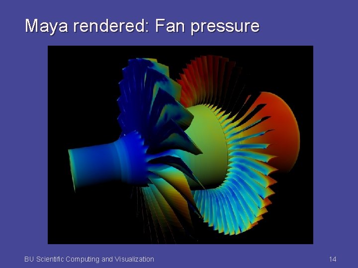 Maya rendered: Fan pressure BU Scientific Computing and Visualization 14 