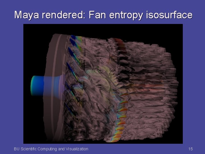 Maya rendered: Fan entropy isosurface BU Scientific Computing and Visualization 15 
