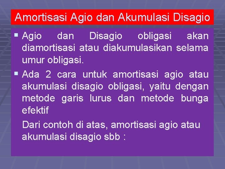 Amortisasi Agio dan Akumulasi Disagio § Agio dan Disagio obligasi akan diamortisasi atau diakumulasikan