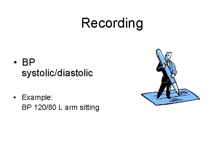 Recording • BP systolic/diastolic • Example: BP 120/80 L arm sitting 