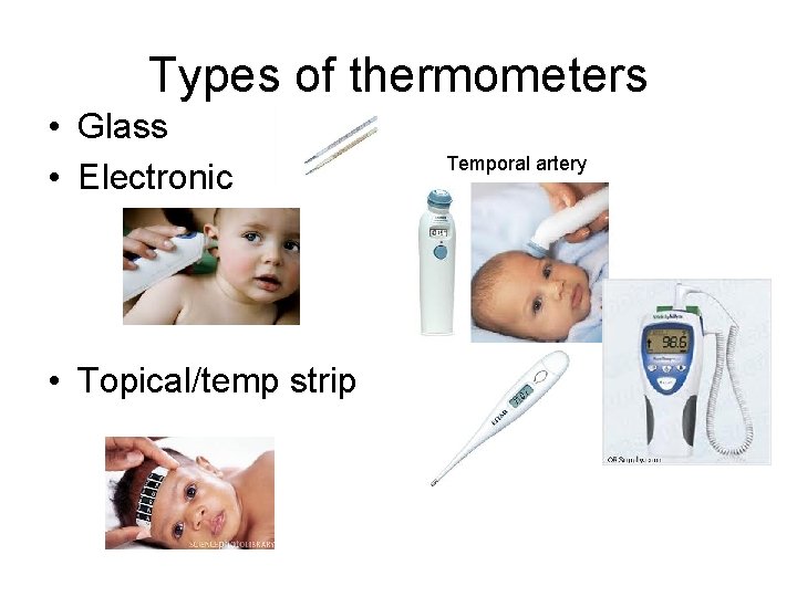 Types of thermometers • Glass • Electronic • Topical/temp strip Temporal artery 