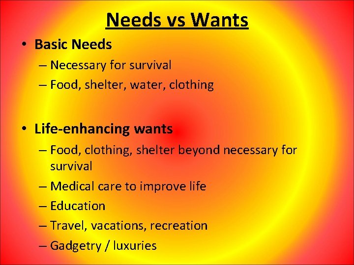 Needs vs Wants • Basic Needs – Necessary for survival – Food, shelter, water,
