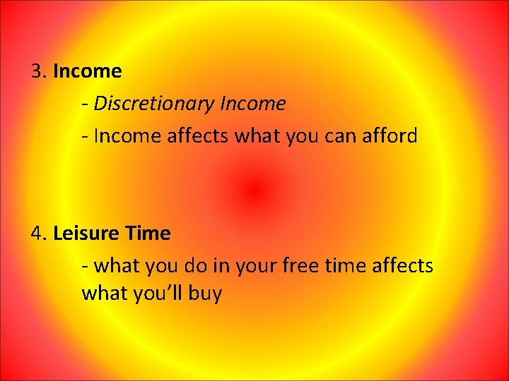 3. Income - Discretionary Income - Income affects what you can afford 4. Leisure