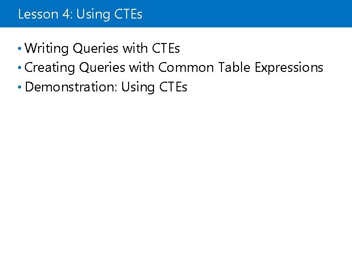 Lesson 4: Using CTEs • Writing Queries with CTEs • Creating Queries with Common