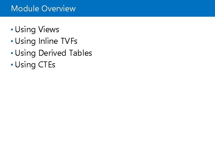 Module Overview • Using Views • Using Inline TVFs • Using Derived Tables •
