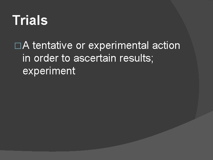 Trials �A tentative or experimental action in order to ascertain results; experiment 