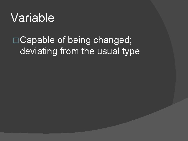 Variable � Capable of being changed; deviating from the usual type 
