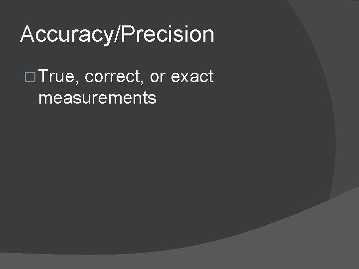 Accuracy/Precision � True, correct, or exact measurements 