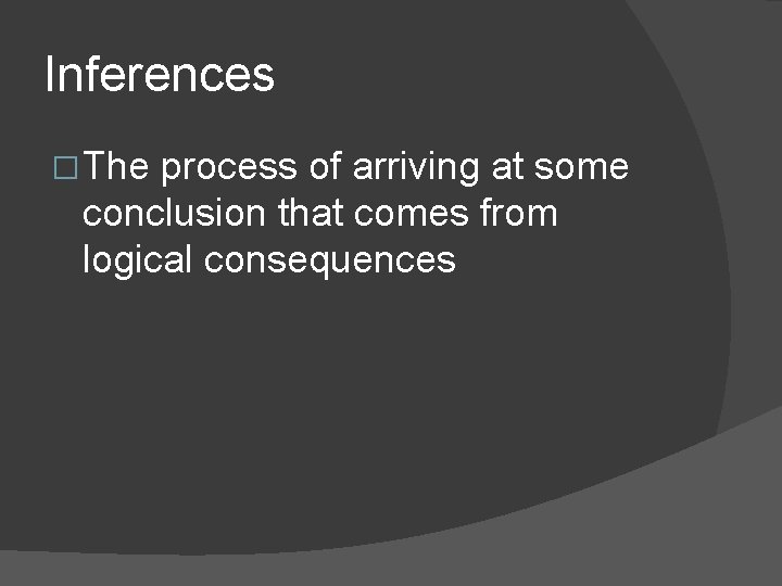 Inferences � The process of arriving at some conclusion that comes from logical consequences