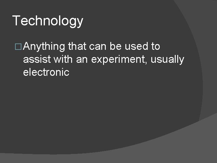 Technology � Anything that can be used to assist with an experiment, usually electronic